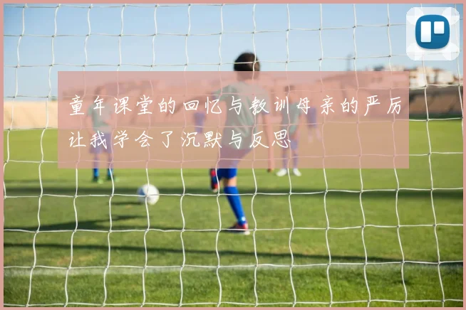 童年课堂的回忆与教训母亲的严厉让我学会了沉默与反思