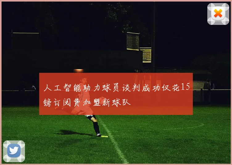 人工智能助力球员谈判成功仅花15镑订阅费加盟新球队