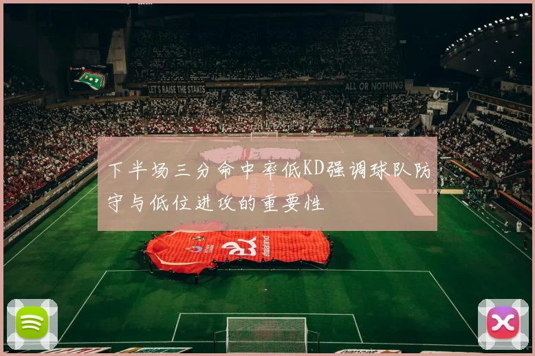 下半场三分命中率低KD强调球队防守与低位进攻的重要性