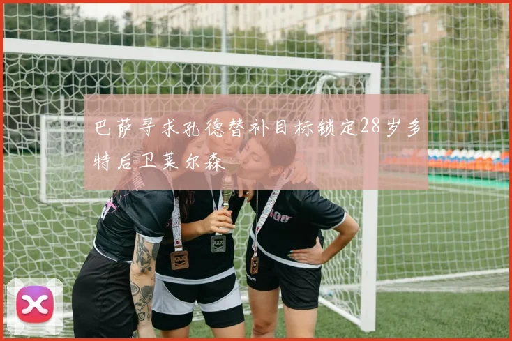 巴萨寻求孔德替补目标锁定28岁多特后卫莱尔森