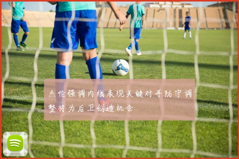 杰伦强调内线表现关键对手防守调整将为后卫创造机会