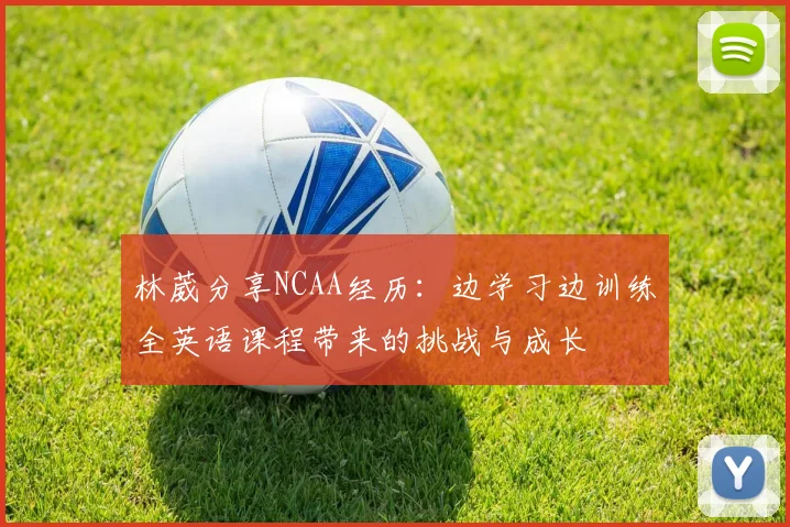 林葳分享NCAA经历：边学习边训练全英语课程带来的挑战与成长