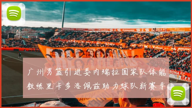 广州男篮引进委内瑞拉国家队体能教练里卡多洛佩兹助力球队新赛季