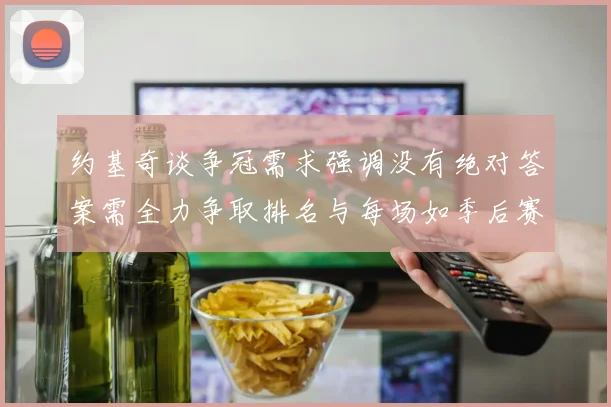 约基奇谈争冠需求强调没有绝对答案需全力争取排名与每场如季后赛般对待