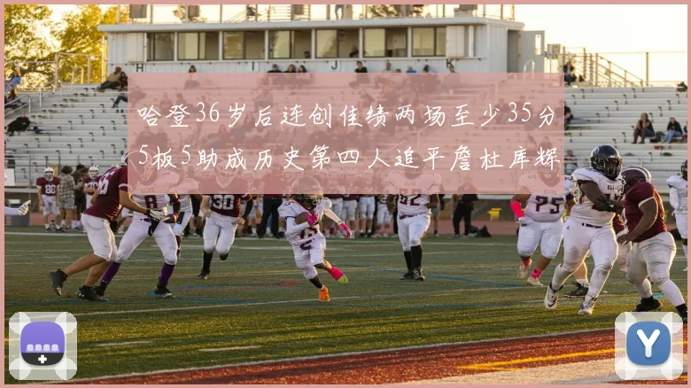 哈登36岁后连创佳绩两场至少35分5板5助成历史第四人追平詹杜库辉煌
