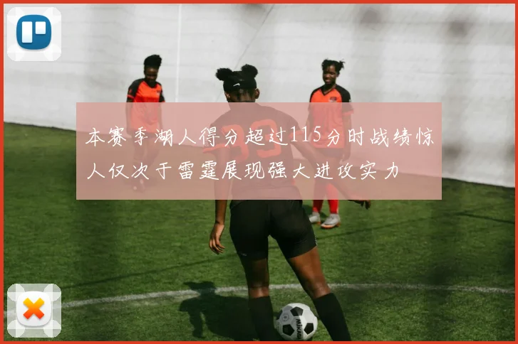 本赛季湖人得分超过115分时战绩惊人仅次于雷霆展现强大进攻实力