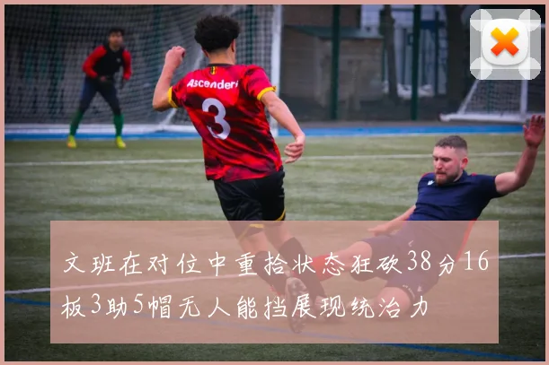 文班在对位中重拾状态狂砍38分16板3助5帽无人能挡展现统治力