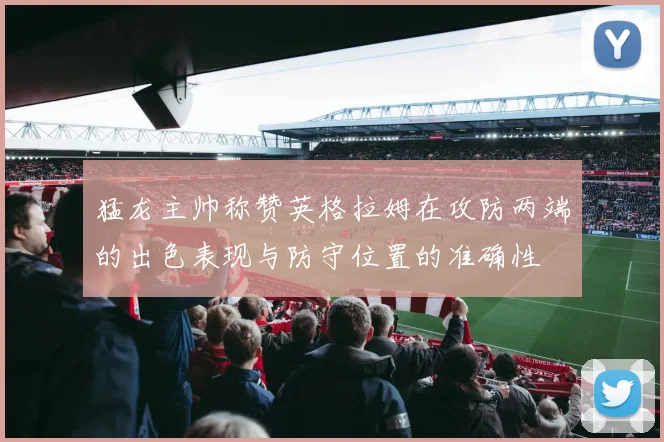 猛龙主帅称赞英格拉姆在攻防两端的出色表现与防守位置的准确性