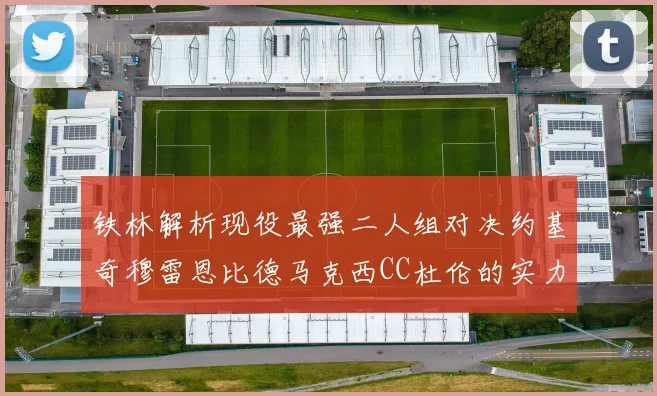 铁林解析现役最强二人组对决约基奇穆雷恩比德马克西CC杜伦的实力较量