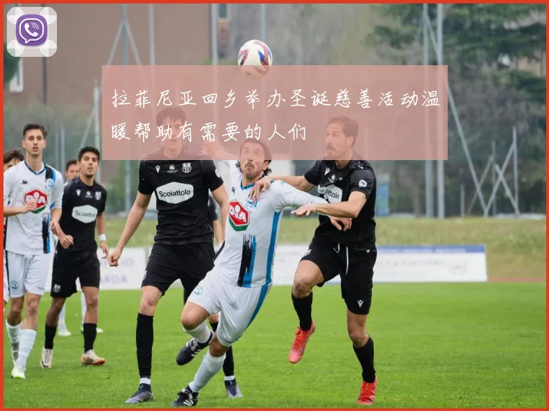 拉菲尼亚回乡举办圣诞慈善活动温暖帮助有需要的人们