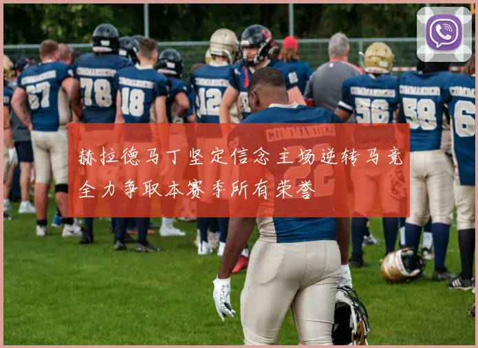 赫拉德马丁坚定信念主场逆转马竞全力争取本赛季所有荣誉